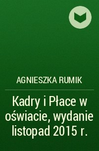 Agnieszka Rumik - Kadry i Płace w oświacie, wydanie listopad 2015 r.