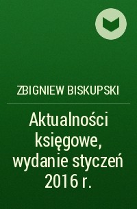 Zbigniew Biskupski - Aktualności księgowe, wydanie styczeń 2016 r.