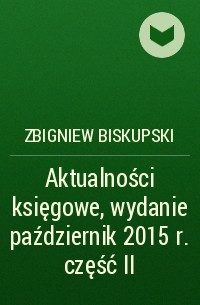 Zbigniew Biskupski - Aktualności księgowe, wydanie październik 2015 r. część II