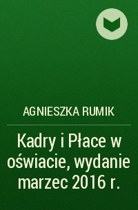 Agnieszka Rumik - Kadry i Płace w oświacie, wydanie marzec 2016 r.