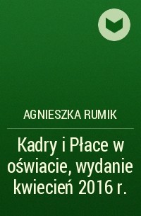 Agnieszka Rumik - Kadry i Płace w oświacie, wydanie kwiecień 2016 r.