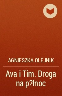 Agnieszka Olejnik - Ava i Tim. Droga na p?łnoc