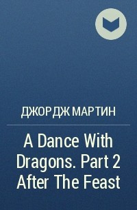 Джордж Мартин - A Dance With Dragons. Part 2 After The Feast