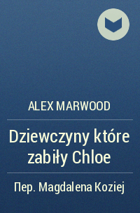 Алекс Марвуд - Dziewczyny które zabiły Chloe