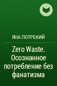 Яна Потрекий - Zero Waste. Осознанное потребление без фанатизма