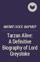 Филип Фармер - Tarzan Alive: A Definitive Biography of Lord Greystoke