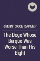 Филип Фармер - The Doge Whose Barque Was Worse Than His Bight