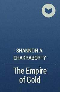 Shannon A. Chakraborty - The Empire of Gold