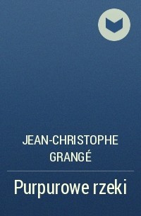 Jean-Christophe Grangé - Purpurowe rzeki