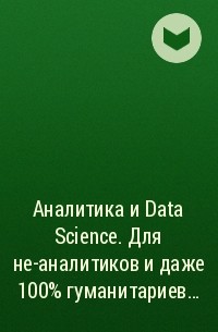  - Аналитика и Data Science. Для не-аналитиков и даже 100% гуманитариев…