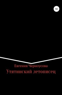 Евгения Черноусова - Утятинский летописец