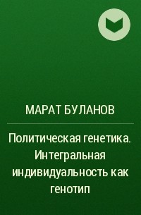 Марат Буланов - Политическая генетика. Интегральная индивидуальность как генотип