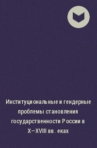  - Институциональные и гендерные проблемы становления государственности России в X-XVIII веках