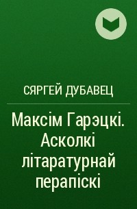 Сяргей Дубавец - Максім Гарэцкі. Асколкі літаратурнай перапіскі
