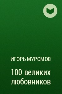 Игорь Муромов - 100 великих любовников