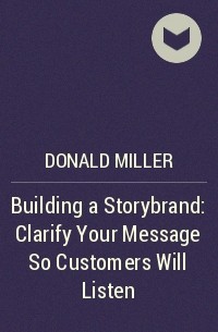 Дональд Миллер - Building a Storybrand: Clarify Your Message So Customers Will Listen