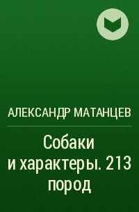 Александр Матанцев - Собаки и характеры. 213 пород