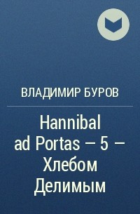 Владимир Буров - Hannibal ad Portas – 5 – Хлебом Делимым