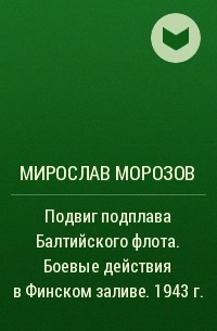 Мирослав Морозов - Подвиг подплава Балтийского флота. Боевые действия в Финском заливе. 1943 г.