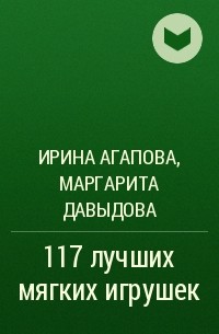 Ирина Агапова, Маргарита Давыдова - 117 лучших мягких игрушек