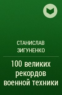 Станислав Зигуненко - 100 великих рекордов военной техники