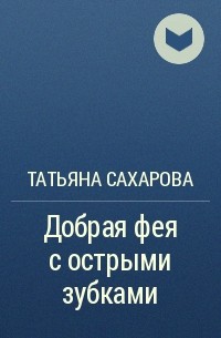 Татьяна Сахарова - Добрая фея с острыми зубками