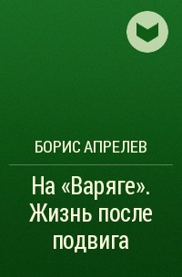 Борис Апрелев - На «Варяге». Жизнь после подвига