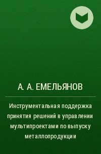 Александр Емельянов - Инструментальная поддержка принятия решений в управлении мультипроектами по выпуску металлопродукции 