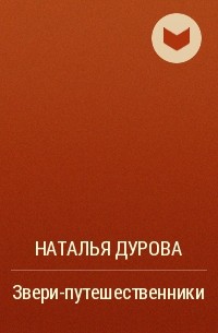 Наталья Дурова - Звери-путешественники