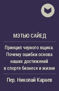 Мэтью Сайед - Принцип черного ящика. Почему ошибки основа наших достижений в спорте бизнесе и жизни