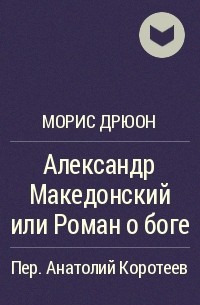 Морис Дрюон - Александр Македонский или Роман о боге