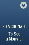 Ed McDonald - To See a Monster
