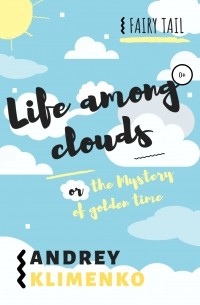 Andrey Alekseevich Klimenko - Life among clouds, or the Mystery of golden time
