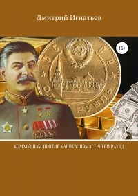 Дмитрий Игнатьев - Коммунизм против капитализма. Третий раунд