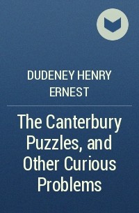Генри Дьюдени - The Canterbury Puzzles, and Other Curious Problems