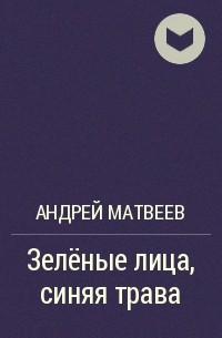 Андрей Матвеев - Зелёные лица, синяя трава