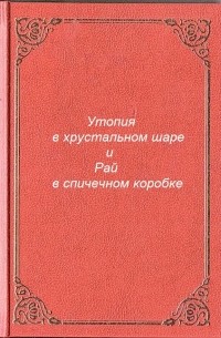 Антон Андреевич Разумов - Утопия в хрустальном шаре и Рай в спичечном коробке