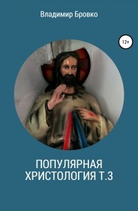Владимир Бровко - Популярная христология. Т. 3
