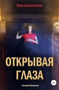 Екатерина Сергеевна Шемелева - Открывая глаза