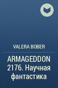 Valera Bober - ARMAGEDDON 2176. Научная фантастика