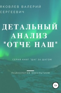 Валерий Сергеевич Яковлев - Подробный анализ молитвы «Отче наш»…