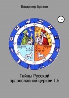 Владимир Бровко - Тайны Русской православной церкви. Т. 5
