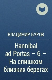 Владимир Буров - Hannibal ad Portas – 6 – На слишком близких берегах