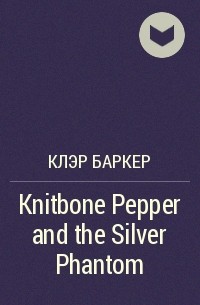 Клэр Баркер - Knitbone Pepper and the Silver Phantom