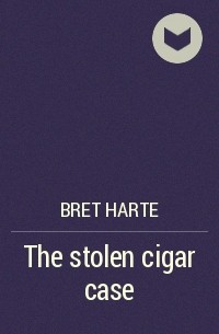 Фрэнсис Брет Гарт - The stolen cigar case