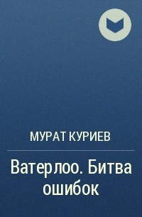 Мурат Куриев - Ватерлоо. Битва ошибок