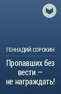 Геннадий Сорокин - Пропавших без вести – не награждать!