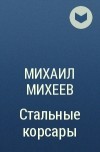 Михаил Михеев - Стальные корсары