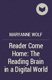 Марианна Вулф - Reader Come Home: The Reading Brain in a Digital World