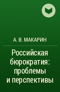 А. В. Макарин - Российская бюрократия: проблемы и перспективы